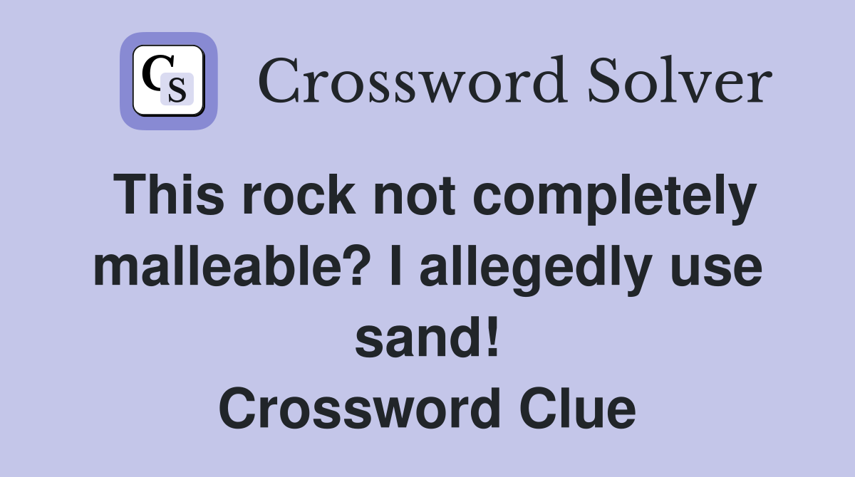 This rock not completely malleable? I allegedly use sand! Crossword